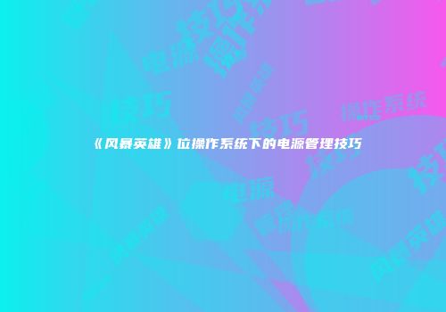 《风暴英雄》位操作系统下的电源管理技巧