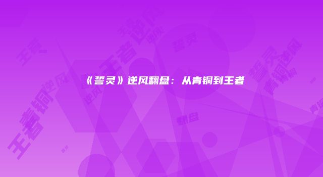 《誓灵》逆风翻盘：从青铜到王者