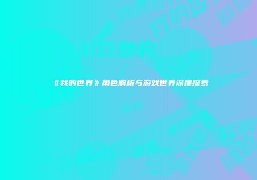 《我的世界》角色解析与游戏世界深度探索