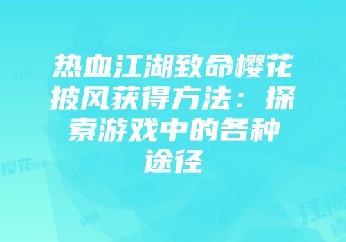 热血江湖致命樱花披风获得方法：探索游戏中的各种途径