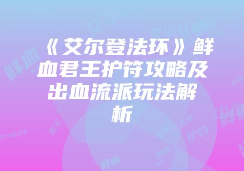 《艾尔登法环》鲜血君王护符攻略及出血流派玩法解析
