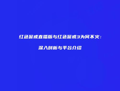 红色警戒直播版与红色警戒3为何不火：深入剖析与平台介绍