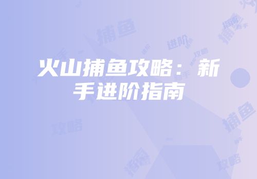 火山捕鱼攻略：新手进阶指南