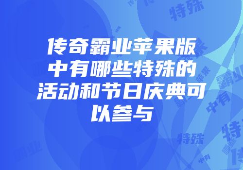 传奇霸业苹果版中有哪些特殊的活动和节日庆典可以参与