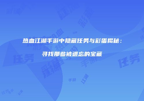 热血江湖手游中隐藏任务与彩蛋揭秘：寻找那些被遗忘的宝藏