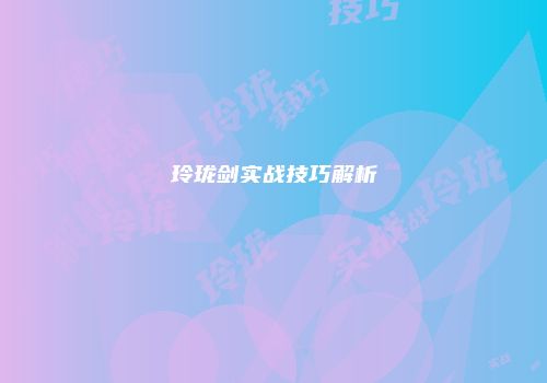 玲珑剑实战技巧解析