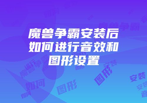 魔兽争霸安装后如何进行音效和图形设置