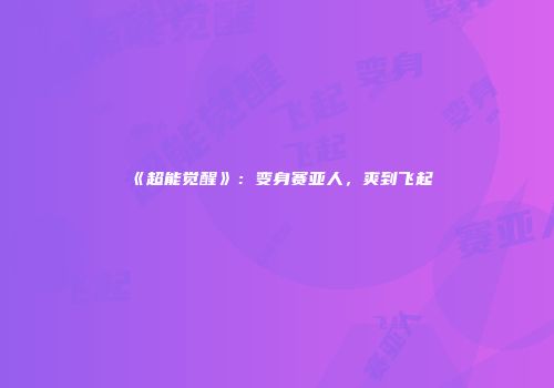 《超能觉醒》：变身赛亚人，爽到飞起