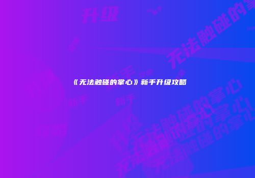 《无法触碰的掌心》新手升级攻略