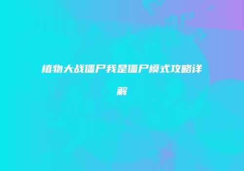 植物大战僵尸我是僵尸模式攻略详解