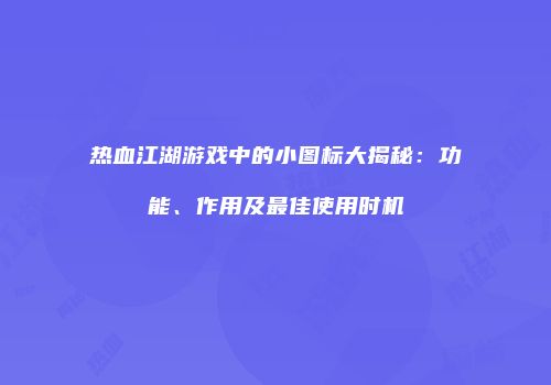 热血江湖游戏中的小图标大揭秘：功能、作用及最佳使用时机
