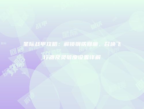 星际战甲攻略：解锁钢铁回廊、召唤飞行器及灵敏度设置详解