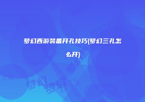 梦幻西游装备开孔技巧(梦幻三孔怎么开)