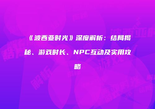 《波西亚时光》深度解析：结局揭秘、游戏时长、NPC互动及实用攻略