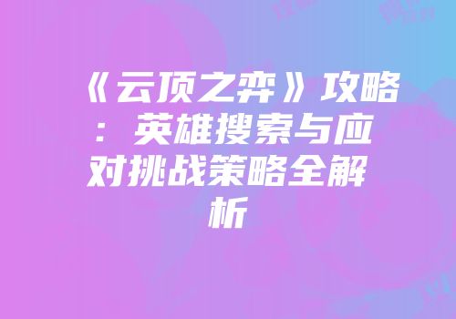 《云顶之弈》攻略：英雄搜索与应对挑战策略全解析