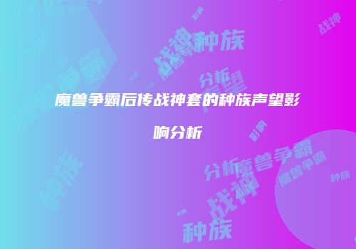 魔兽争霸后传战神套的种族声望影响分析