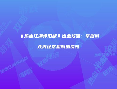 《热血江湖怀旧版》出金攻略：掌握游戏内经济机制的诀窍