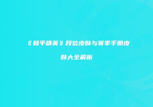 《和平精英》段位皮肤与赛季手册皮肤大全解析