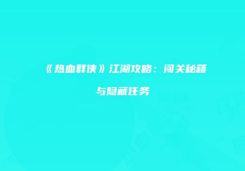 《热血群侠》江湖攻略：闯关秘籍与隐藏任务