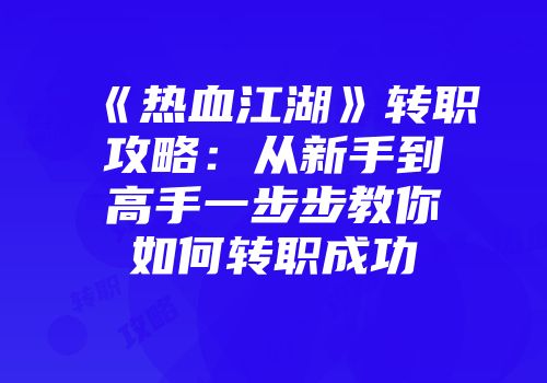 《热血江湖》转职攻略：从新手到高手一步步教你如何转职成功