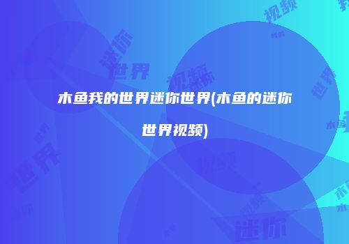 木鱼我的世界迷你世界(木鱼的迷你世界视频)
