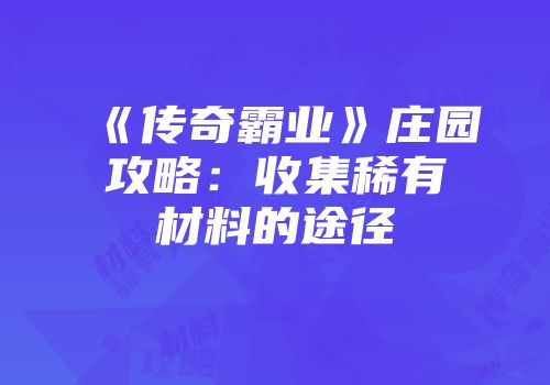 《传奇霸业》庄园攻略：收集稀有材料的途径