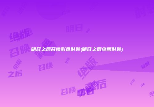 明日之后召唤彩色时装(明日之后绝版时装)