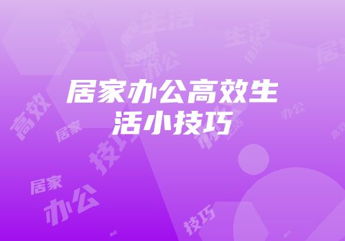 居家办公高效生活小技巧