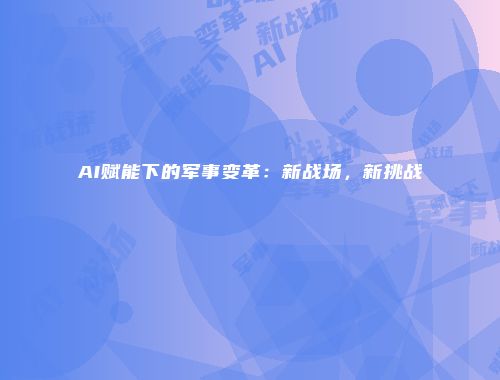 AI赋能下的军事变革：新战场，新挑战