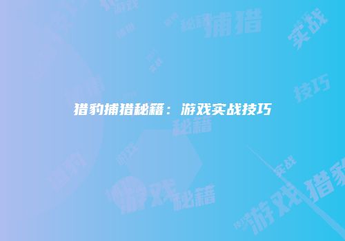 猎豹捕猎秘籍：游戏实战技巧