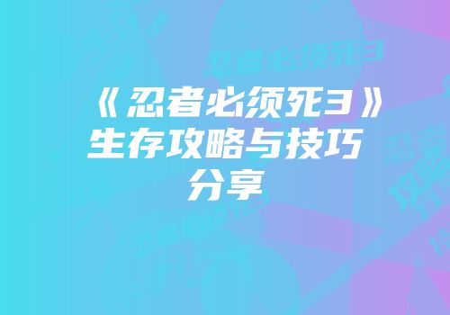 《忍者必须死3》生存攻略与技巧分享