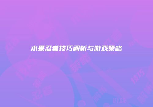 水果忍者技巧解析与游戏策略
