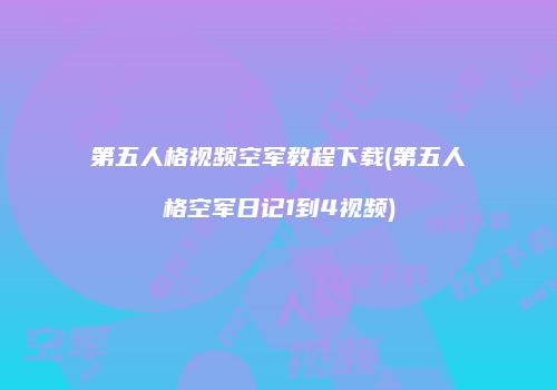 第五人格视频空军教程下载(第五人格空军日记1到4视频)