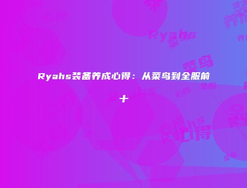 Ryahs装备养成心得：从菜鸟到全服前十