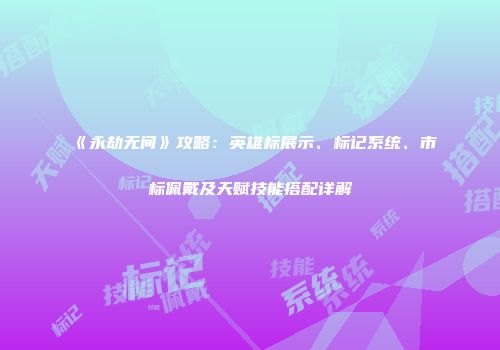 《永劫无间》攻略：英雄标展示、标记系统、市标佩戴及天赋技能搭配详解