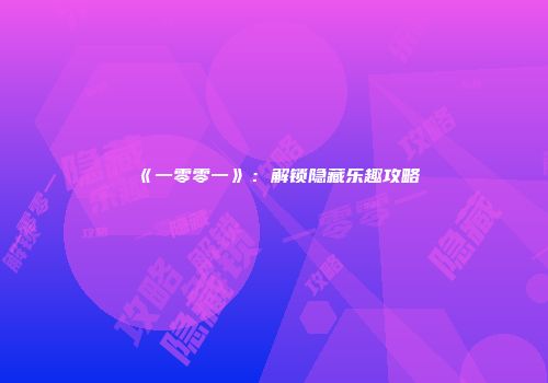 《一零零一》：解锁隐藏乐趣攻略