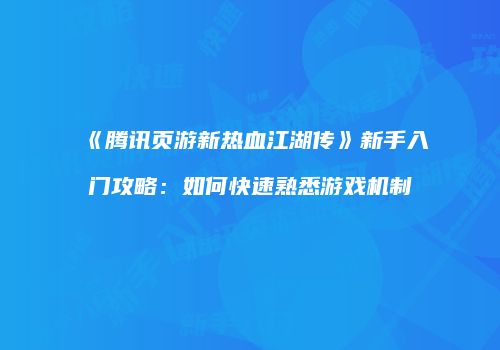 《腾讯页游新热血江湖传》新手入门攻略：如何快速熟悉游戏机制