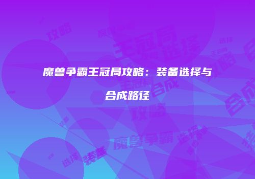 魔兽争霸王冠局攻略：装备选择与合成路径