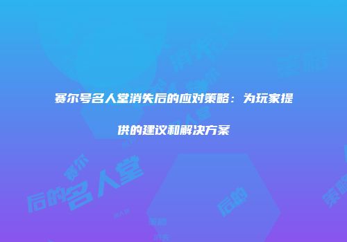 赛尔号名人堂消失后的应对策略：为玩家提供的建议和解决方案