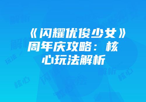 《闪耀优俊少女》周年庆攻略：核心玩法解析
