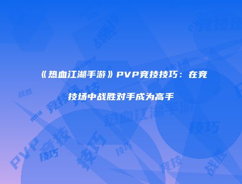 《热血江湖手游》PVP竞技技巧：在竞技场中战胜对手成为高手