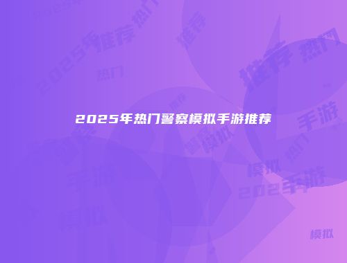 2025年热门警察模拟手游推荐