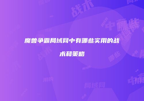 魔兽争霸局域网中有哪些实用的战术和策略