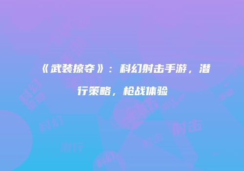 《武装掠夺》：科幻射击手游，潜行策略，枪战体验