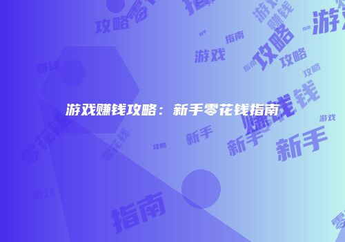 游戏赚钱攻略：新手零花钱指南