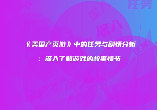 《美国产页游》中的任务与剧情分析：深入了解游戏的故事情节