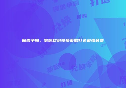 魔兽争霸：掌握材料兑换策略打造最强装备