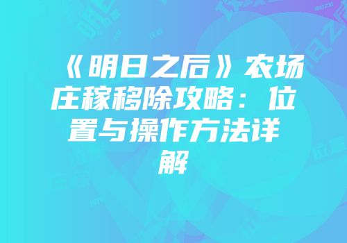 《明日之后》农场庄稼移除攻略：位置与操作方法详解