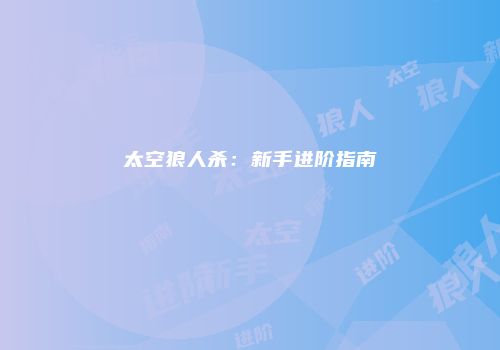 太空狼人杀：新手进阶指南