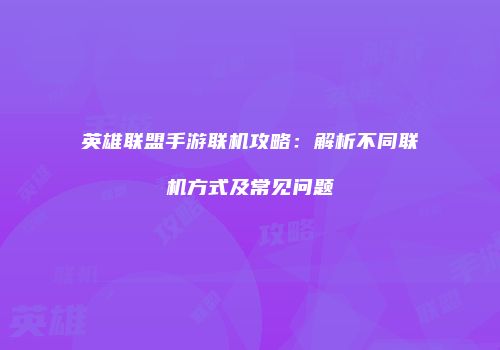 英雄联盟手游联机攻略：解析不同联机方式及常见问题